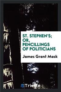 St. Stephen's, Or, Pencillings of Politicians