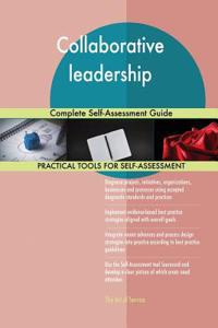 Collaborative leadership Complete Self-Assessment Guide