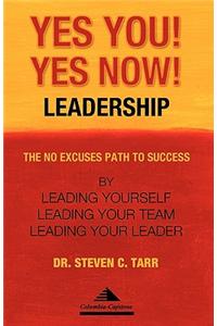 Yes You! Yes Now! Leadership: The No Excuses Path to Success by Leading Yourself, Leading Your Team, and Leading Your Leader