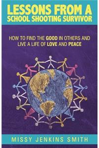 Lessons from a School Shooting Survivor: How to Find the Good in Others and Live a Life of Love and Peace
