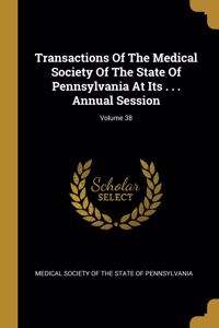 Transactions Of The Medical Society Of The State Of Pennsylvania At Its . . . Annual Session; Volume 38