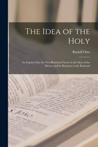 Idea of the Holy; an Inquiry Into the Non-rational Factor in the Idea of the Divine and Its Relation to the Rational