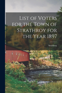 List of Voters for the Town of Strathroy for the Year 1897 [microform]