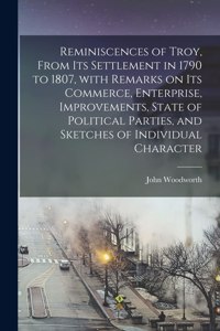 Reminiscences of Troy, From Its Settlement in 1790 to 1807, With Remarks on Its Commerce, Enterprise, Improvements, State of Political Parties, and Sketches of Individual Character