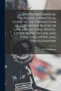 Photo-mechanical Processes, a Practical Guide to the Production of Letterpress Blocks in Line and in Tone, Photo-lithography in Line and Tone, Collotype, and Photogravure