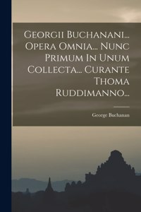 Georgii Buchanani... Opera Omnia... Nunc Primum In Unum Collecta... Curante Thoma Ruddimanno...
