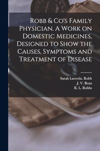 Robb & Co's Family Physician. A Work on Domestic Medicines, Designed to Show the Causes, Symptoms and Treatment of Disease