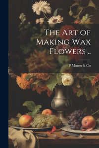 art of Making wax Flowers ..