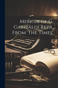 Memoir of G. Garibaldi Repr. From 'The Times'