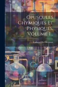 Opuscules Chymiques Et Physiques, Volume 1...