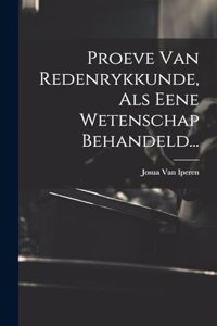 Proeve Van Redenrykkunde, Als Eene Wetenschap Behandeld...