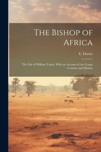 Bishop of Africa; the Life of William Taylor. With an Account of the Congo Country and Mission