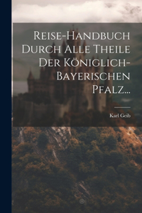 Reise-handbuch Durch Alle Theile Der Königlich-bayerischen Pfalz...