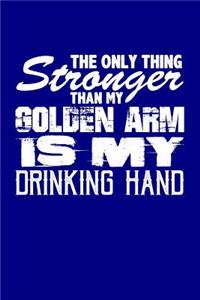 The Only Thing Stronger Than My Golden Arm is My Drinking Hand