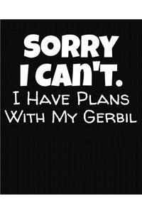 Sorry I Can't I Have Plans With My Gerbil