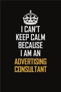 I Can't Keep Calm Because I Am An Advertising Consultant