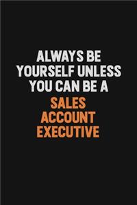 Always Be Yourself Unless You Can Be A Sales Account Executive