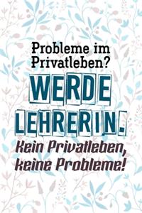 Probleme im Privatleben? Werde Lehrerin. Kein Privatleben, keine Probleme!