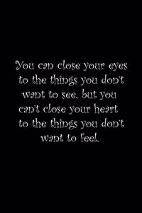 You can close your eyes to things you don't want to see, but you can't close your heart to things you don't want to feel.