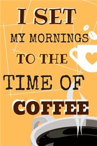 I Set My Mornings To The Time Of Coffee