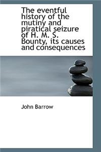 The Eventful History of the Mutiny and Piratical Seizure of H. M. S. Bounty, Its Causes and Conseque