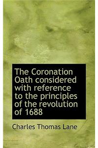 The Coronation Oath Considered with Reference to the Principles of the Revolution of 1688