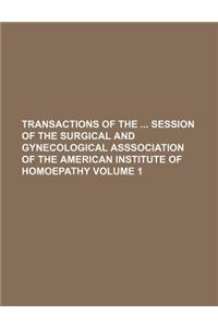 Transactions of the Session of the Surgical and Gynecological Asssociation of the American Institute of Homoepathy Volume 1