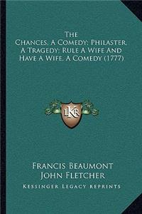Chances, a Comedy; Philaster, a Tragedy; Rule a Wife and Have a Wife, a Comedy (1777)