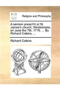 A Sermon Preach'd at St. James's Church, Westminster, on June the 7th, 1716. ... by Richard Coleire, ...