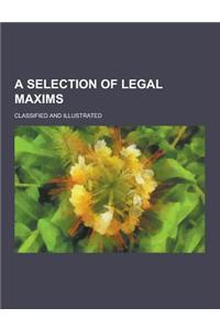 A Selection of Legal Maxims; Classified and Illustrated