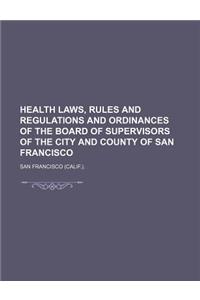 Health Laws, Rules and Regulations and Ordinances of the Board of Supervisors of the City and County of San Francisco