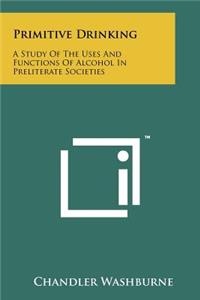 Primitive Drinking: A Study Of The Uses And Functions Of Alcohol In Preliterate Societies