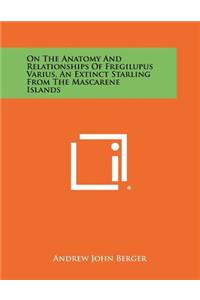 On the Anatomy and Relationships of Fregilupus Varius, an Extinct Starling from the Mascarene Islands