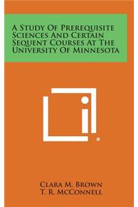 A Study of Prerequisite Sciences and Certain Sequent Courses at the University of Minnesota