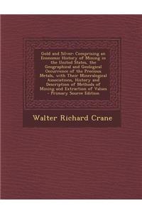 Gold and Silver: Comprising an Economic History of Mining in the United States, the Geographical and Geological Occurrence of the Preci