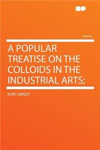 A Popular Treatise on the Colloids in the Industrial Arts;