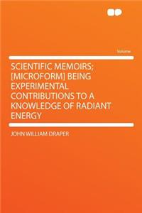 Scientific Memoirs; [microform] Being Experimental Contributions to a Knowledge of Radiant Energy