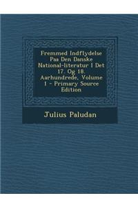 Fremmed Indflydelse Paa Den Danske National-Literatur I Det 17. Og 18. Aarhundrede, Volume 1 - Primary Source Edition