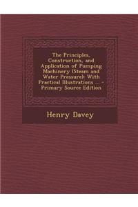 The Principles, Construction, and Application of Pumping Machinery (Steam and Water Pressure): With Practical Illustrations ... - Primary Source Edition
