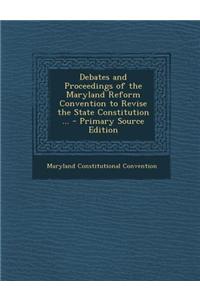 Debates and Proceedings of the Maryland Reform Convention to Revise the State Constitution ... - Primary Source Edition