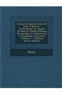 Juicio de Limites Entre El Peru y Bolivia: Contestacion Al Alegato de Bolivia: Prueba Peruana Presentada Al Gobierno de La Republica Argentina, Volume 3