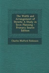 The Width and Arrangement of Streets: A Study in Town Planning - Primary Source Edition