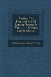 Tactics: The Practical Art of Leading Troops in War ...... - Primary Source Edition