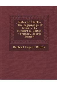 Notes on Clark's the Beginnings of Texas / By Herbert E. Bolton - Primary Source Edition