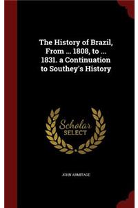 The History of Brazil, From ... 1808, to ... 1831. a Continuation to Southey's History