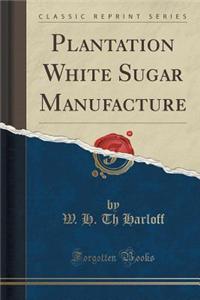 Plantation White Sugar Manufacture (Classic Reprint)