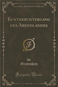 Kunterbuntergang Des Abendlandes (Classic Reprint)