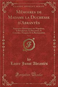 MÃ©moires de Madame La Duchesse d'AbrantÃ¨s, Vol. 1: Souvenirs Historiques Sur NapolÃ©on, La RÃ©volution, Le Directoire, Le Consulat, l'Empire Et La Restauration (Classic Reprint)