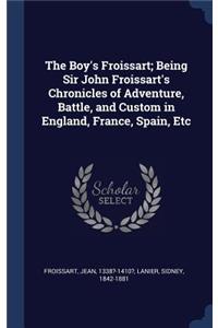 The Boy's Froissart; Being Sir John Froissart's Chronicles of Adventure, Battle, and Custom in England, France, Spain, Etc