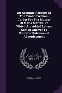 Accurate Account Of The Trial Of William Corder For The Murder Of Maria Marten. To Which Are Added Letters Sent In Answer To Corder's Matrimonial Advertisement